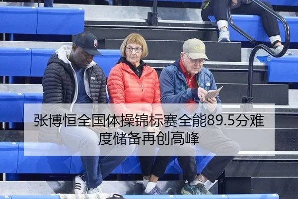张博恒全国体操锦标赛全能89.5分难度储备再创高峰