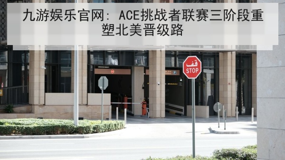九游娱乐官网: ACE挑战者联赛三阶段重塑北美晋级路