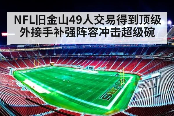NFL旧金山49人交易得到顶级外接手补强阵容冲击超级碗