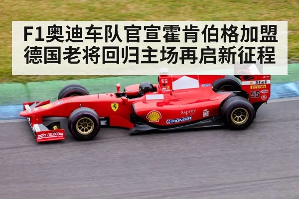 F1奥迪车队官宣霍肯伯格加盟 德国老将回归主场再启新征程
