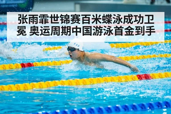 张雨霏世锦赛百米蝶泳成功卫冕 奥运周期中国游泳首金到手