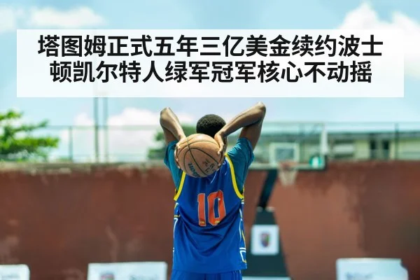 塔图姆正式五年三亿美金续约波士顿凯尔特人绿军冠军核心不动摇