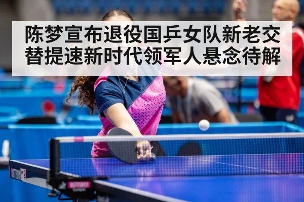 陈梦宣布退役国乒女队新老交替提速新时代领军人悬念待解