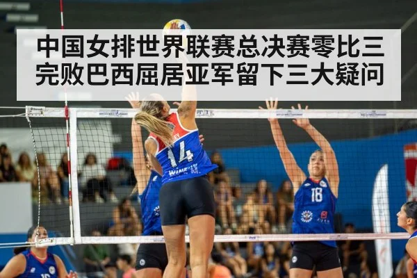 中国女排世界联赛总决赛零比三完败巴西屈居亚军留下三大疑问