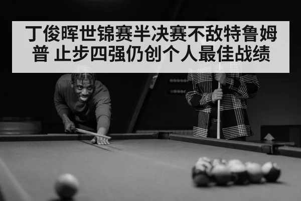 丁俊晖世锦赛半决赛不敌特鲁姆普 止步四强仍创个人最佳战绩