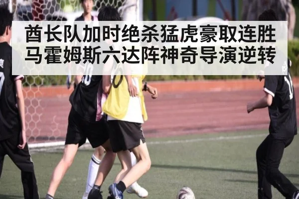 酋长队加时绝杀猛虎豪取连胜 马霍姆斯六达阵神奇导演逆转