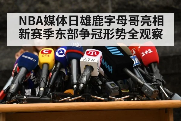 NBA媒体日雄鹿字母哥亮相 新赛季东部争冠形势全观察