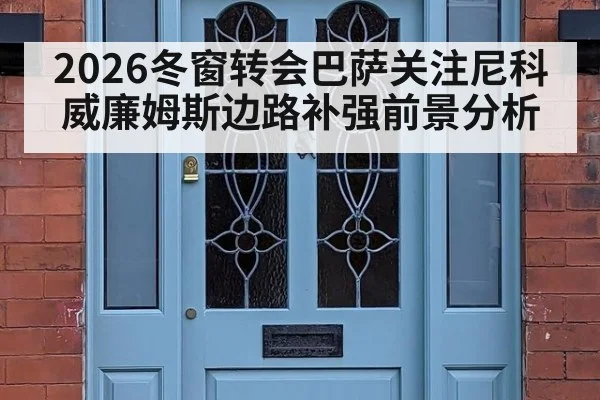 2026冬窗转会巴萨关注尼科威廉姆斯边路补强前景分析